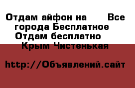 Отдам айфон на 32 - Все города Бесплатное » Отдам бесплатно   . Крым,Чистенькая